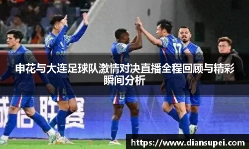 申花与大连足球队激情对决直播全程回顾与精彩瞬间分析