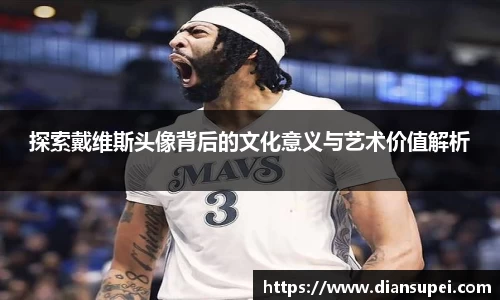 探索戴维斯头像背后的文化意义与艺术价值解析